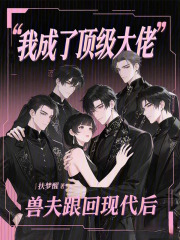 兽夫跟回现代后，我成了顶级大佬